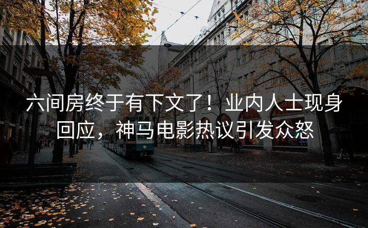 六间房终于有下文了！业内人士现身回应，神马电影热议引发众怒